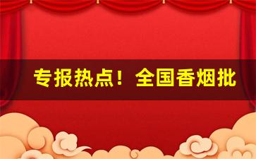 专报热点！全国香烟批发一手诚招实力货源代理“恶盈衅满”