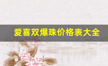 爱喜双爆珠价格表大全-爱喜双爆价格表和图片
