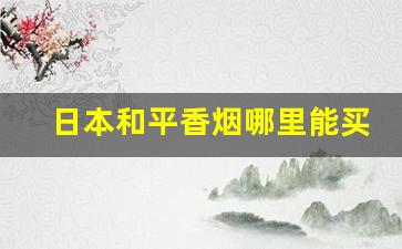 日本和平香烟哪里能买到-日本和平烟免税价格