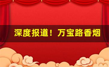 深度报道！万宝路香烟国内有售吗“独有千秋”