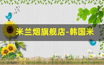 米兰烟旗舰店-韩国米兰香烟哪里有卖的