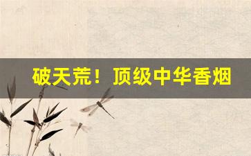 破天荒！顶级中华香烟“甘心乐意”