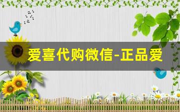 爱喜代购微信-正品爱喜网上店铺