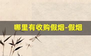 哪里有收购假烟-假烟怎么大量销售