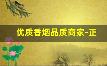 优质香烟品质商家-正规香烟批发极力推荐