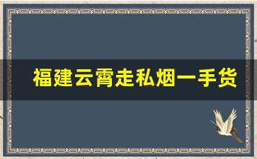 福建云霄走私烟一手货源-云霄假烟都销往哪里了