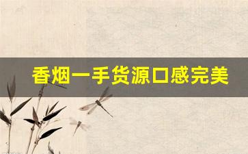 香烟一手货源口感完美-香烟怎样才能买到正品
