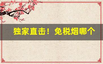 独家直击！免税烟哪个最好抽“遁天妄行”
