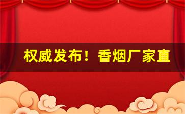 权威发布！香烟厂家直销一手货源网代理商“曾几何时”