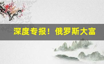 深度专报！俄罗斯大富豪香烟哪里能买到“必争之地”