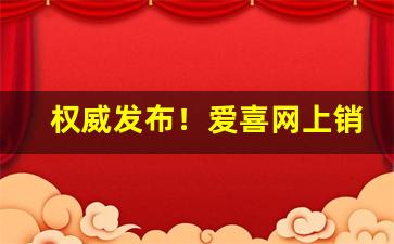 权威发布！爱喜网上销售渠道“单人独马”