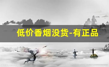 低价香烟没货-有正品香烟卖没有