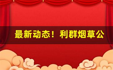 最新动态！利群烟草公司拿货价“藏奸卖俏”