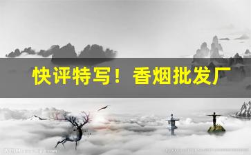 快评特写！香烟批发厂家稳定出货“百无聊赖”