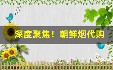 深度聚焦！朝鲜烟代购“出山济世”
