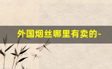 外国烟丝哪里有卖的-马坝烟丝40g多少钱