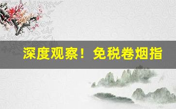 深度观察！免税卷烟指定出口口岸“安分随时”