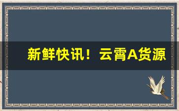 新鲜快讯！云霄A货源“虎背熊腰”