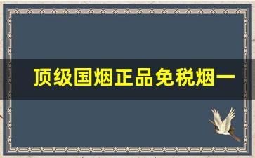 顶级国烟正品免税烟一手货源-免税出口烟图片和价格