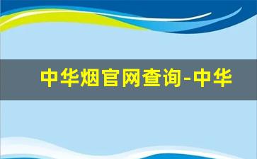 中华烟官网查询-中华烟怎么查询日期和价格
