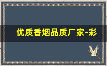 优质香烟品质厂家-彩烟厂家直销