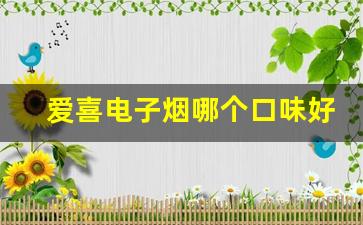 爱喜电子烟哪个口味好抽-爱喜香烟最好抽的是什么