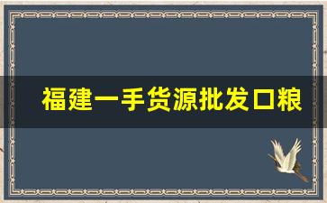 福建一手货源批发口粮-紧俏口粮进货渠道
