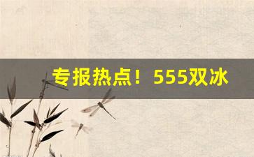 专报热点！555双冰爆珠为什么买不到“管中窥豹”