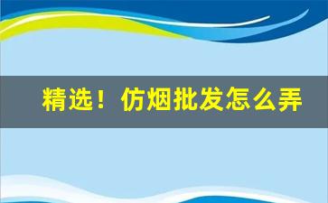 精选！仿烟批发怎么弄“等夷之志”
