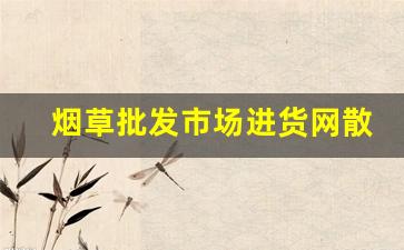 烟草批发市场进货网散装-烟草批发许可证好办么
