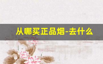 从哪买正品烟-去什么店能买到正品烟