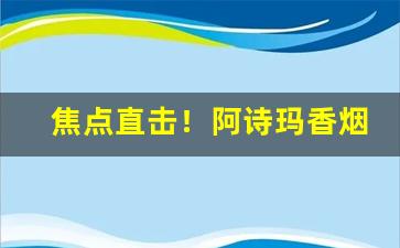 焦点直击！阿诗玛香烟中支180一条“沧浪老人”