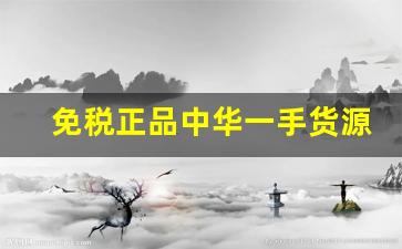 免税正品中华一手货源联系-正品9块9包邮货源
