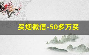买烟微信-50多万买个烟