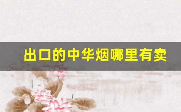 出口的中华烟哪里有卖-白皮中华烟哪里有卖