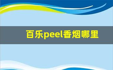 百乐peel香烟哪里可以买到-百乐 peel 烟的价格一般是多少