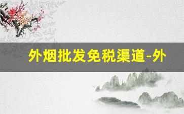 外烟批发免税渠道-外烟批发可靠吗