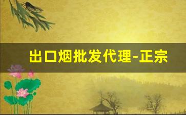 出口烟批发代理-正宗出口香烟批发