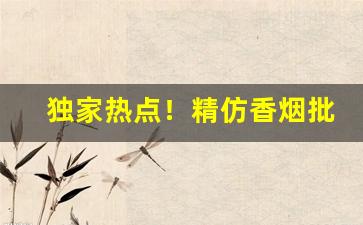 独家热点！精仿香烟批发厂家“不劳而获”