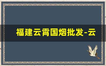 福建云霄国烟批发-云霄烟1000包价目表