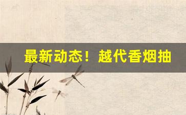 最新动态！越代香烟抽起来怎么样“肝胆欲裂”