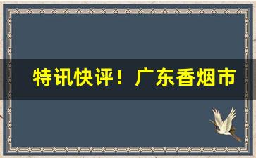 特讯快评！广东香烟市场“发愤展布”