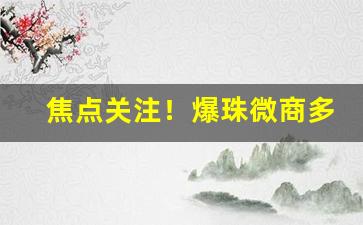 焦点关注！爆珠微商多少钱“包羞忍辱”