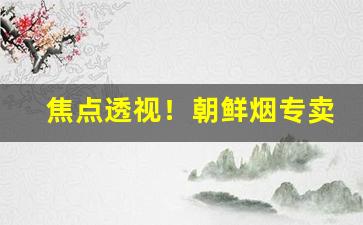 焦点透视！朝鲜烟专卖2023“八音遏密”