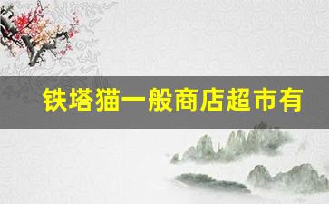铁塔猫一般商店超市有吗-铁塔猫广州哪里可以买
