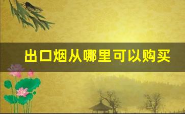 出口烟从哪里可以购买-供出口的烟便宜吗