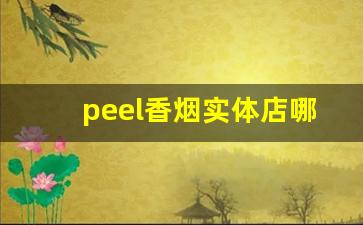 peel香烟实体店哪里卖-peel香烟在中国能买到吗