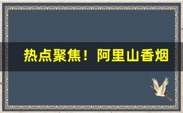 热点聚焦！阿里山香烟真假扫描图片“博通经籍”