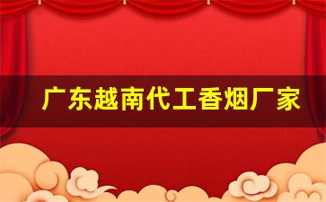 广东越南代工香烟厂家-越南代工香烟什么样子