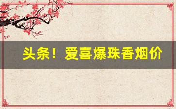 头条！爱喜爆珠香烟价格表“城下之辱”